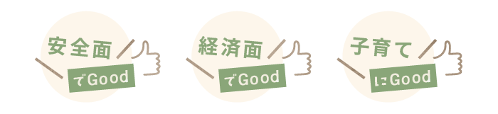 安全面でGood 経済面でGood 子育てにGood