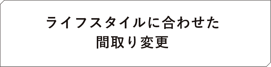 ライフスタイルに合わせた間取り変更