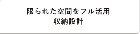 限られた空間をフル活用収納設計