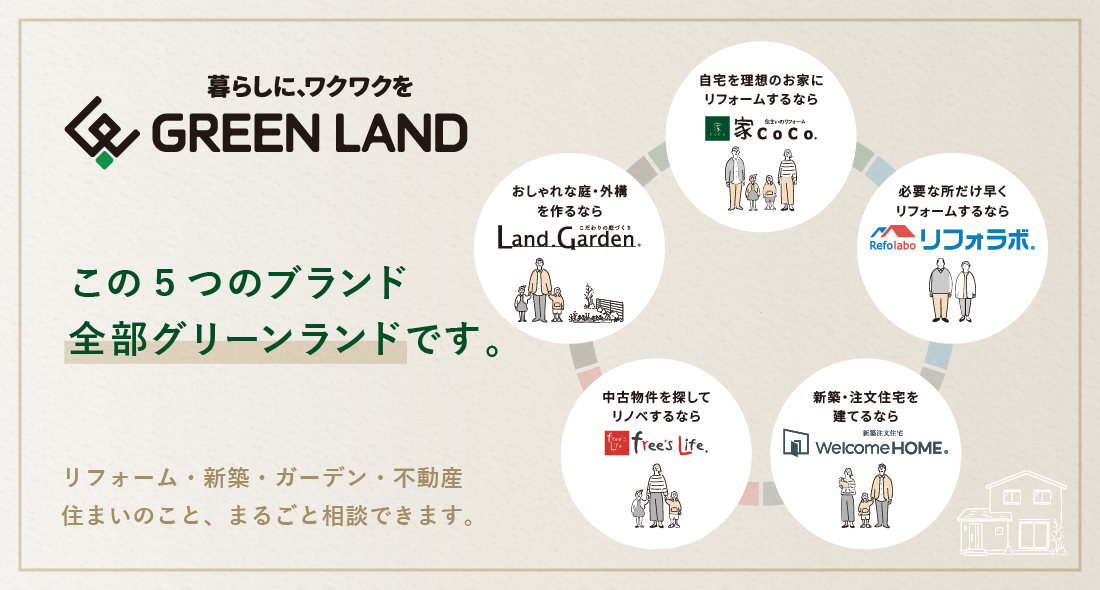 この5つのブランド、全部グリーンランドです。家CoCo・リフォラボ・Land Garden・Welcome HOME・free's Life。リフォーム・新築・ガーデン・不動産、住まいのことをまるごと相談できます。