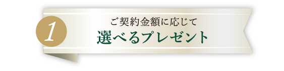 ご契約金額に応じて｜選べるプレゼント