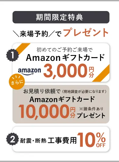 期間限定特典|来場予約でプレゼント Amazonギフトカード最大13,000円分+耐震断熱工事費用10%OFF
