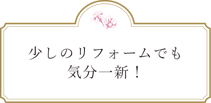 少しのリフォームでも気分一新！