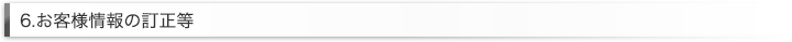 6.お客様情報の訂正等