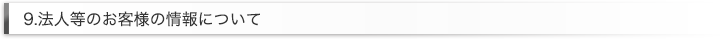 9.法人等のお客様の情報について