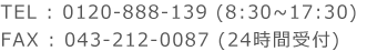 TEL：0120-888-139（8:30～17:30）FAX：043-212-0087（24時間受付）