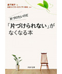片づけたいけど「片づけられない」がなくなる本　著書・PHP出版