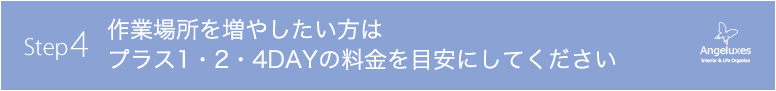 Step4 作業場所を増やしたい方はプラス1・2・4DAYの料金を目安にしてください