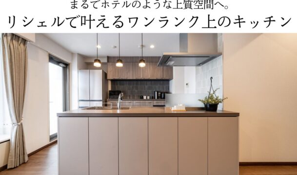 まるでホテルのような上質空間へ。リシェルで叶えるワンランク上のキッチン