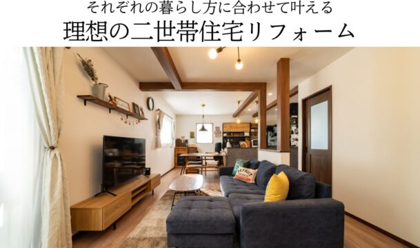 それぞれの暮らし方に合わせて叶える理想の二世帯住宅リフォーム