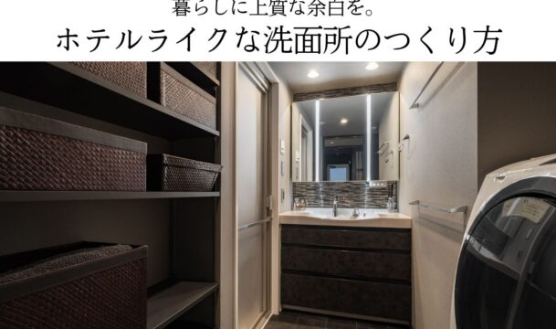 暮らしに上質な余白を。ホテルライクな洗面所のつくり方