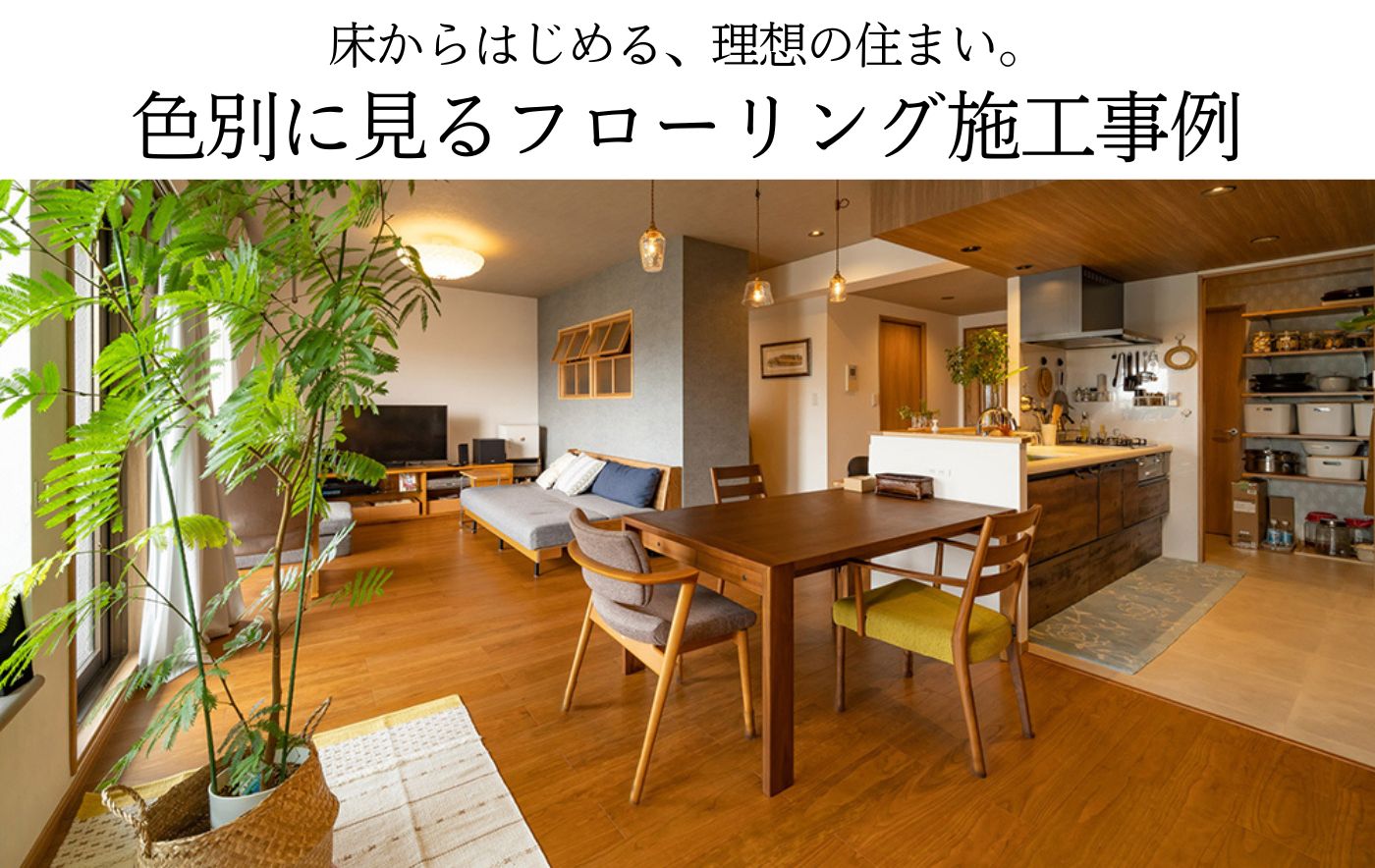 床からはじめる、理想の住まい。色別に見るフローリング施工事例