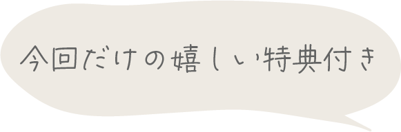今だけの嬉しい特典